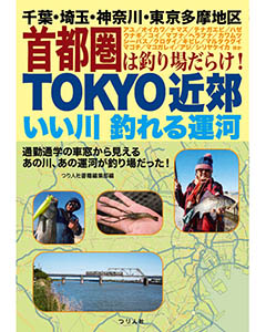 TOKYO近郊いい川釣れる運河　千葉・埼玉・神奈川・東京多摩地区 首都圏は釣り場だらけ！